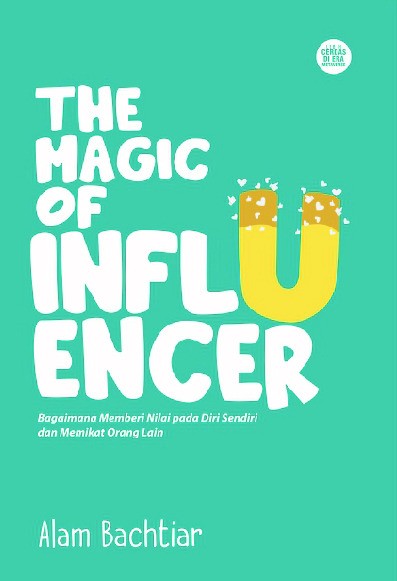 The Magic Of Influencer: Bagaimana Memberi Nilai pada Diri Sendiri dan Memikat Orang Lain